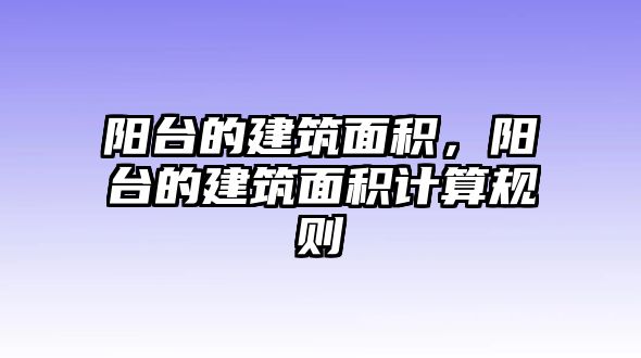 陽臺的建筑面積，陽臺的建筑面積計(jì)算規(guī)則