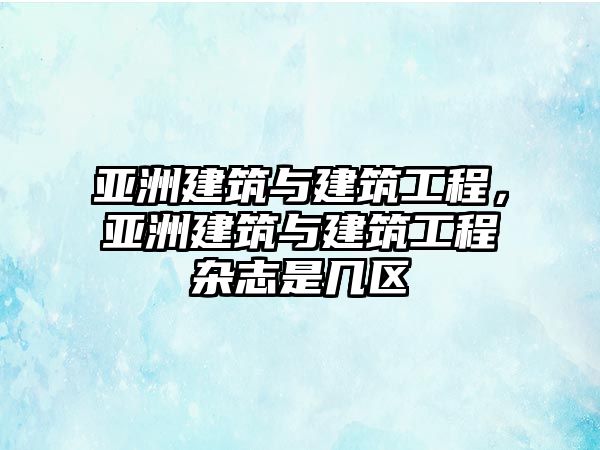 亞洲建筑與建筑工程，亞洲建筑與建筑工程雜志是幾區(qū)