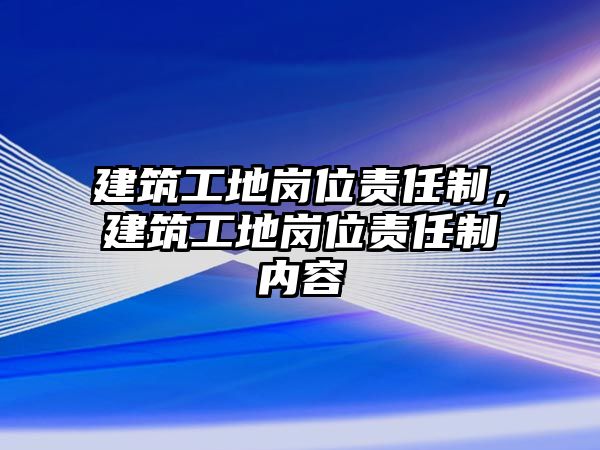 建筑工地崗位責(zé)任制，建筑工地崗位責(zé)任制內(nèi)容