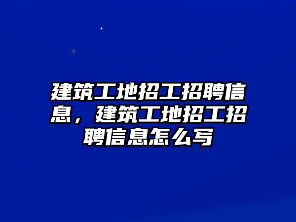 建筑工地招工招聘信息，建筑工地招工招聘信息怎么寫