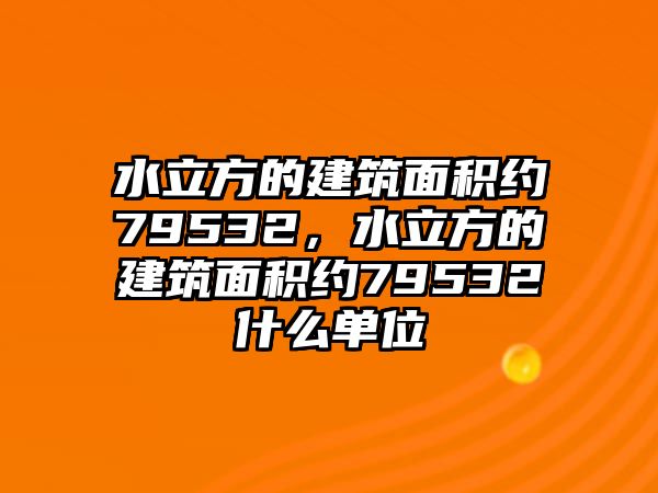 水立方的建筑面積約79532，水立方的建筑面積約79532什么單位