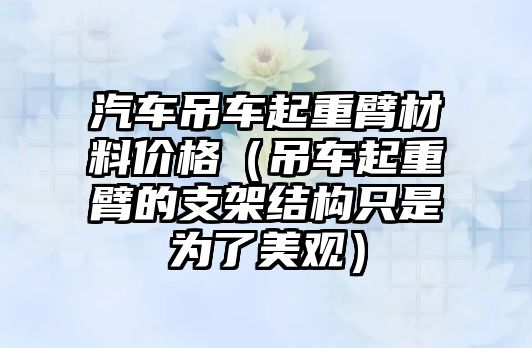 汽車吊車起重臂材料價(jià)格（吊車起重臂的支架結(jié)構(gòu)只是為了美觀）