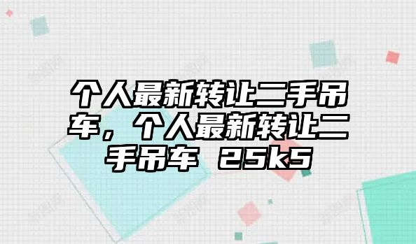 個(gè)人最新轉(zhuǎn)讓二手吊車，個(gè)人最新轉(zhuǎn)讓二手吊車 25k5