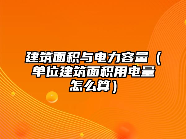 建筑面積與電力容量（單位建筑面積用電量怎么算）