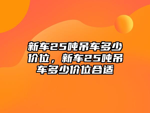 新車25噸吊車多少價位，新車25噸吊車多少價位合適