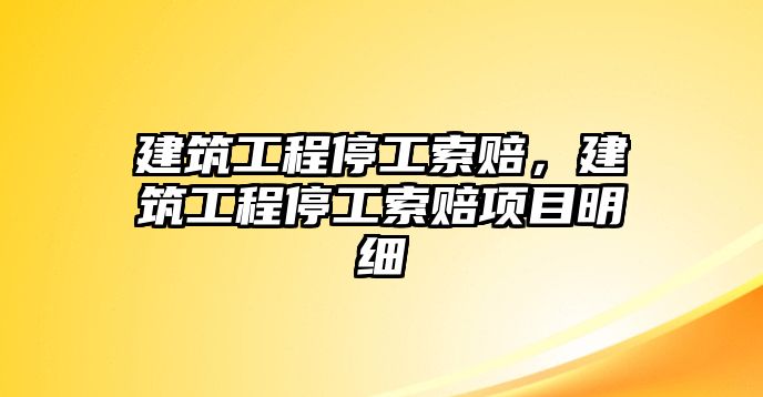 建筑工程停工索賠，建筑工程停工索賠項目明細