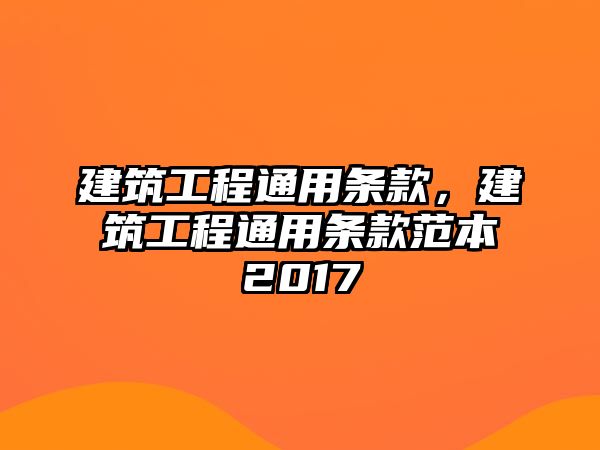 建筑工程通用條款，建筑工程通用條款范本2017