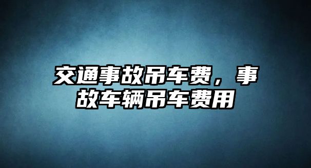 交通事故吊車費，事故車輛吊車費用