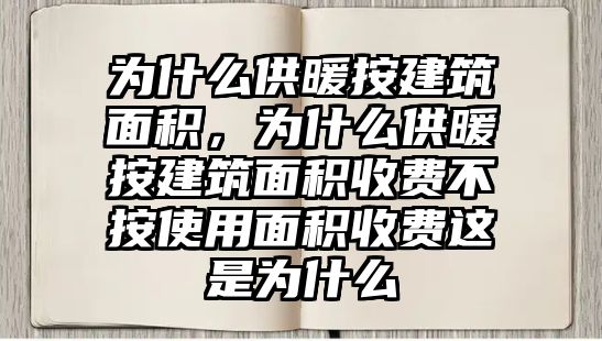 為什么供暖按建筑面積，為什么供暖按建筑面積收費(fèi)不按使用面積收費(fèi)這是為什么