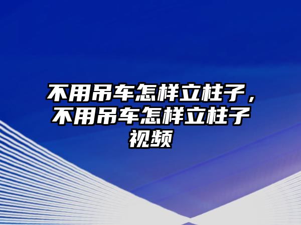 不用吊車怎樣立柱子，不用吊車怎樣立柱子視頻