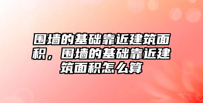 圍墻的基礎靠近建筑面積，圍墻的基礎靠近建筑面積怎么算