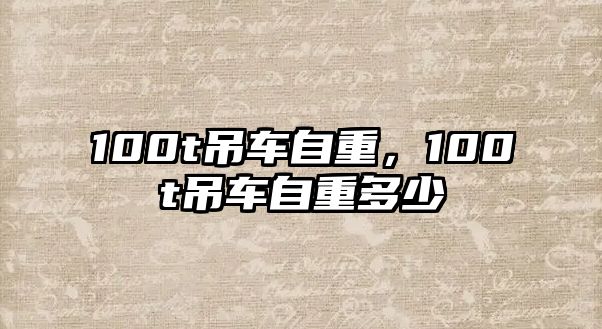 100t吊車自重，100t吊車自重多少