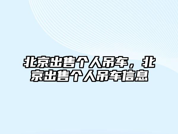 北京出售個(gè)人吊車，北京出售個(gè)人吊車信息