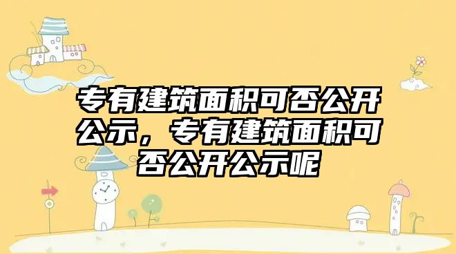 專有建筑面積可否公開公示，專有建筑面積可否公開公示呢