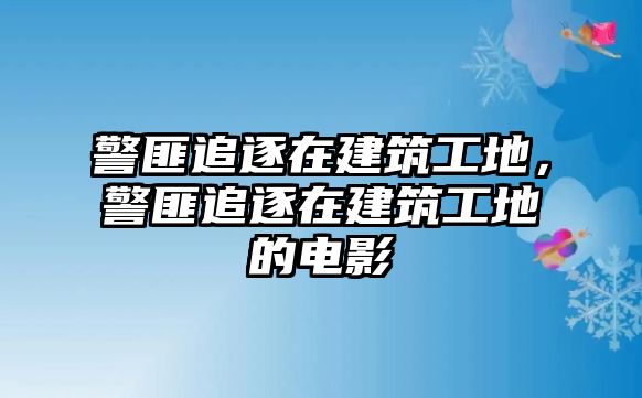 警匪追逐在建筑工地，警匪追逐在建筑工地的電影