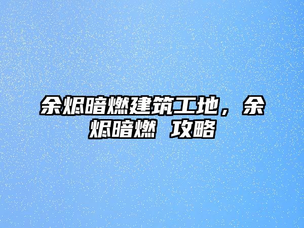 余燼暗燃建筑工地，余燼暗燃 攻略