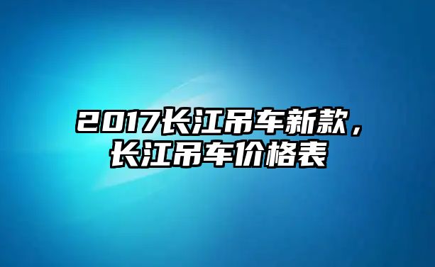 2017長江吊車新款，長江吊車價格表