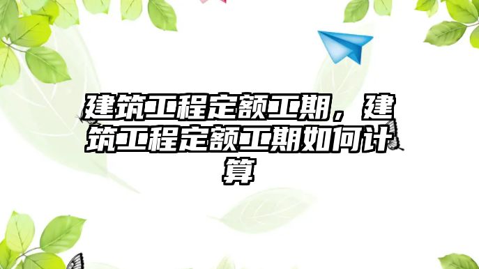 建筑工程定額工期，建筑工程定額工期如何計(jì)算