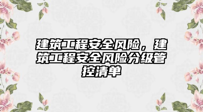 建筑工程安全風險，建筑工程安全風險分級管控清單