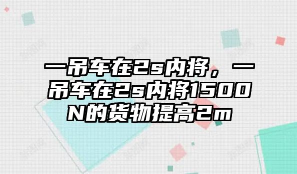 一吊車在2s內(nèi)將，一吊車在2s內(nèi)將1500N的貨物提高2m