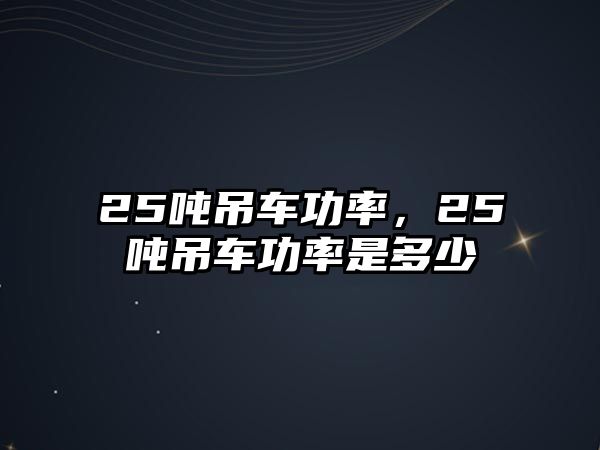 25噸吊車功率，25噸吊車功率是多少