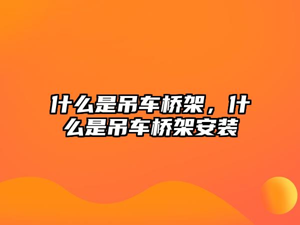 什么是吊車橋架，什么是吊車橋架安裝