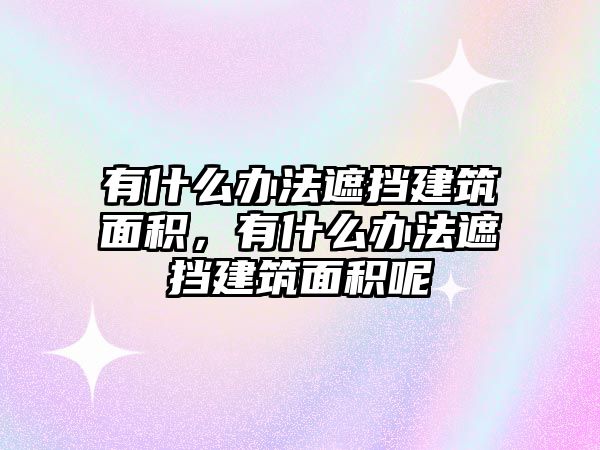 有什么辦法遮擋建筑面積，有什么辦法遮擋建筑面積呢