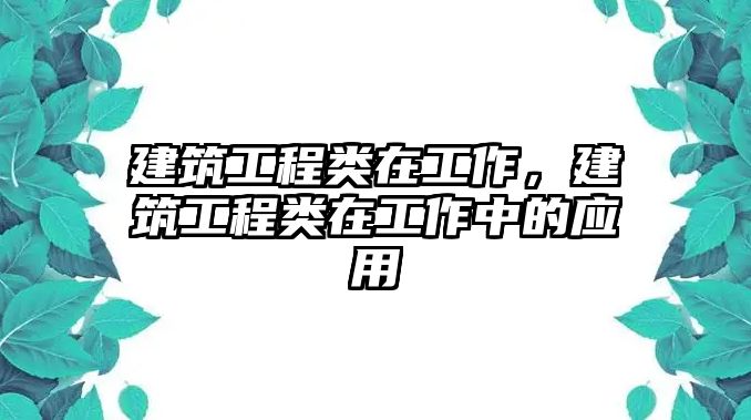 建筑工程類在工作，建筑工程類在工作中的應用