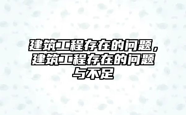 建筑工程存在的問題，建筑工程存在的問題與不足