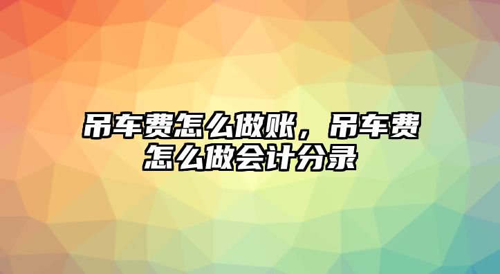 吊車費(fèi)怎么做賬，吊車費(fèi)怎么做會計(jì)分錄