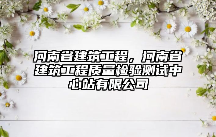 河南省建筑工程，河南省建筑工程質量檢驗測試中心站有限公司