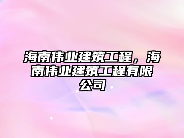 海南偉業(yè)建筑工程，海南偉業(yè)建筑工程有限公司