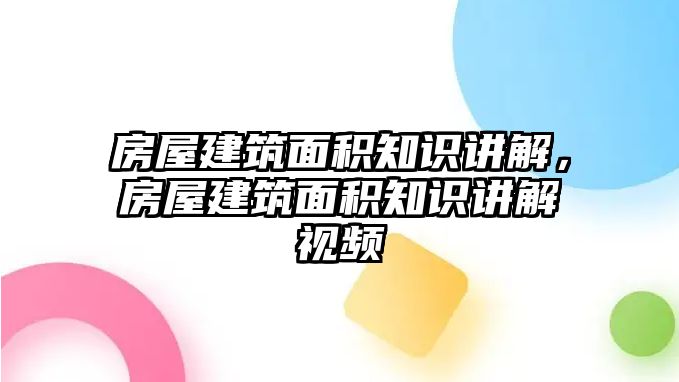 房屋建筑面積知識講解，房屋建筑面積知識講解視頻