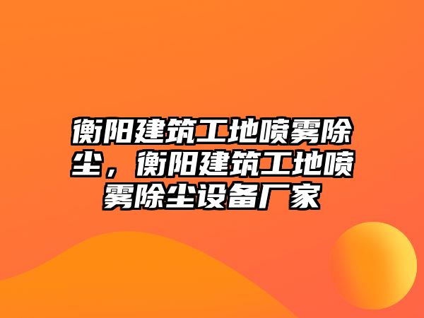 衡陽建筑工地噴霧除塵，衡陽建筑工地噴霧除塵設(shè)備廠家