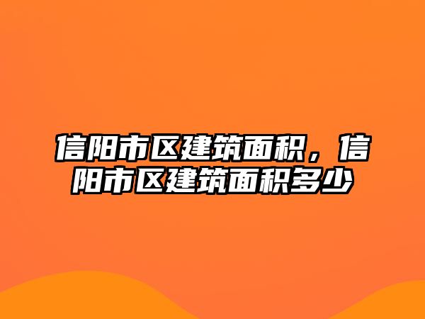 信陽(yáng)市區(qū)建筑面積，信陽(yáng)市區(qū)建筑面積多少