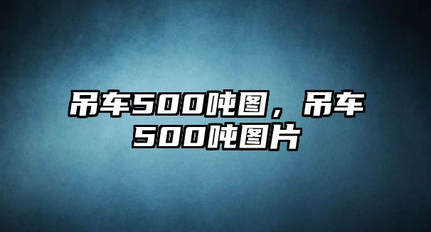 吊車500噸圖，吊車500噸圖片