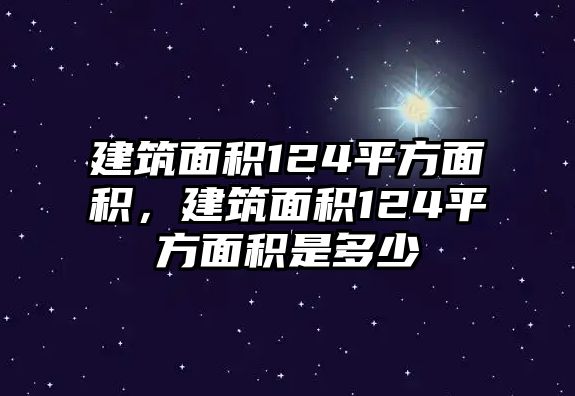 建筑面積124平方面積，建筑面積124平方面積是多少