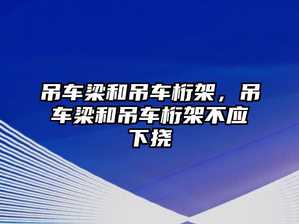 吊車梁和吊車桁架，吊車梁和吊車桁架不應(yīng)下?lián)? class=