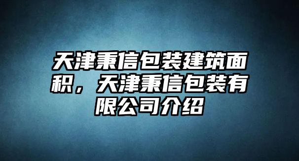 天津秉信包裝建筑面積，天津秉信包裝有限公司介紹