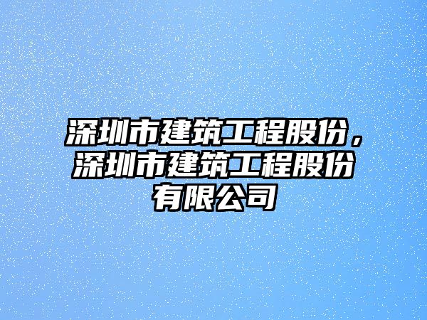 深圳市建筑工程股份，深圳市建筑工程股份有限公司