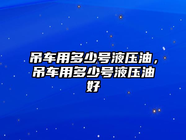 吊車用多少號液壓油，吊車用多少號液壓油好