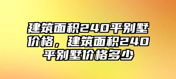 建筑面積240平別墅價(jià)格，建筑面積240平別墅價(jià)格多少