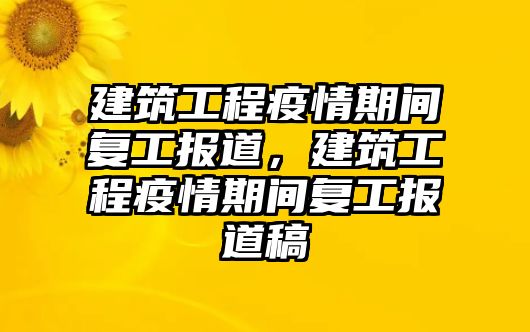 建筑工程疫情期間復(fù)工報道，建筑工程疫情期間復(fù)工報道稿