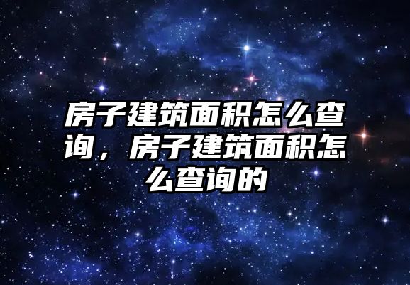 房子建筑面積怎么查詢，房子建筑面積怎么查詢的