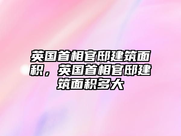 英國(guó)首相官邸建筑面積，英國(guó)首相官邸建筑面積多大