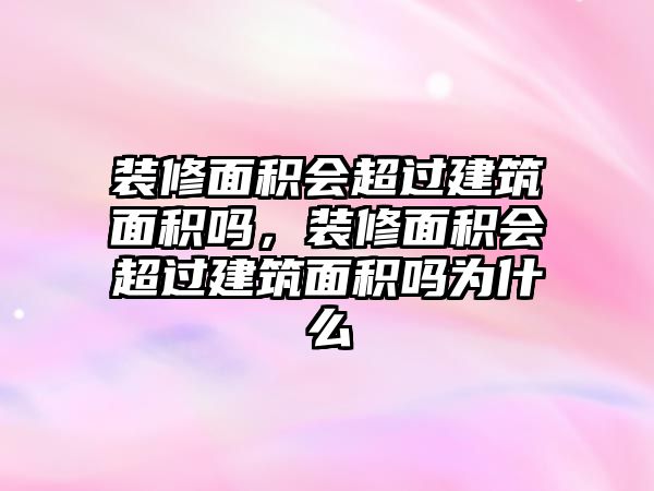 裝修面積會超過建筑面積嗎，裝修面積會超過建筑面積嗎為什么