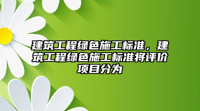 建筑工程綠色施工標準，建筑工程綠色施工標準將評價項目分為