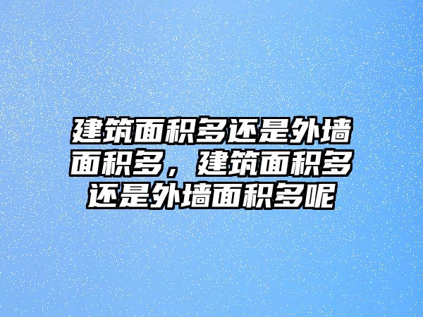 建筑面積多還是外墻面積多，建筑面積多還是外墻面積多呢