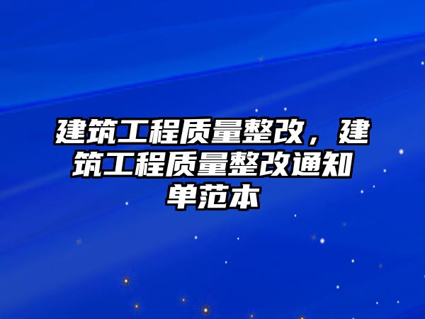 建筑工程質(zhì)量整改，建筑工程質(zhì)量整改通知單范本