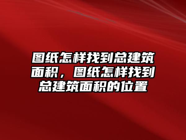 圖紙怎樣找到總建筑面積，圖紙怎樣找到總建筑面積的位置